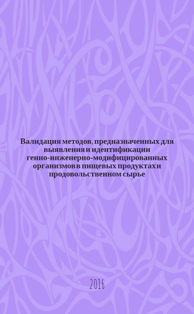 Валидация методов, предназначенных для выявления и идентификации генно-инженерно-модифицированных организмов в пищевых продуктах и продовольственном сырье : МУК 4.2.3389-16