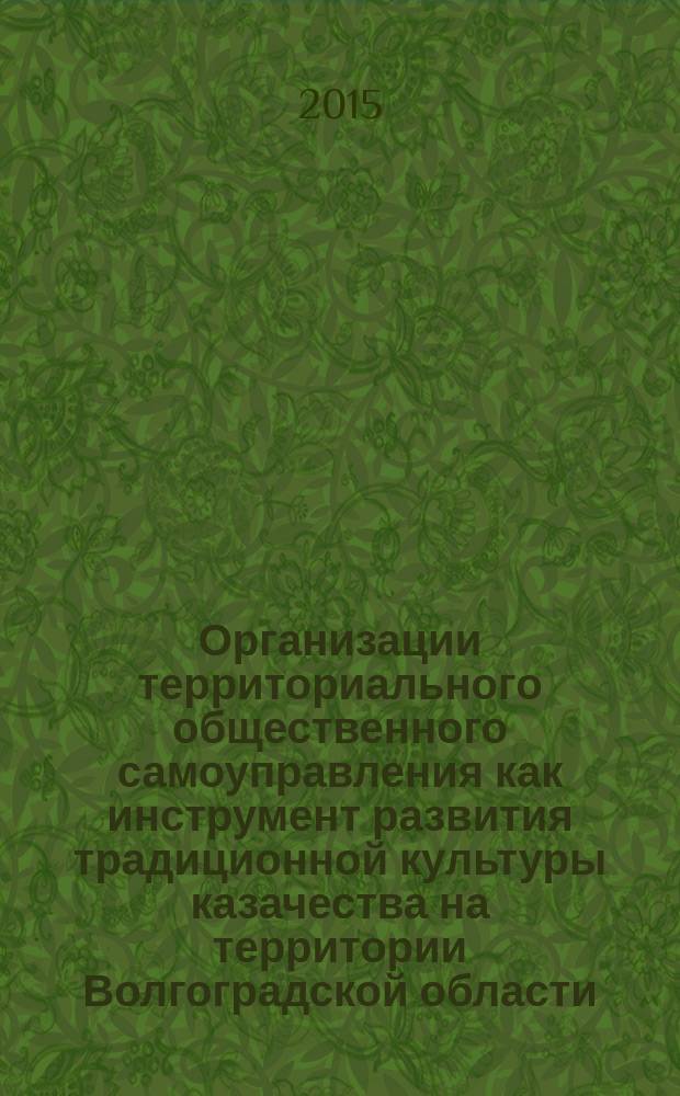 Организации территориального общественного самоуправления как инструмент развития традиционной культуры казачества на территории Волгоградской области : монография