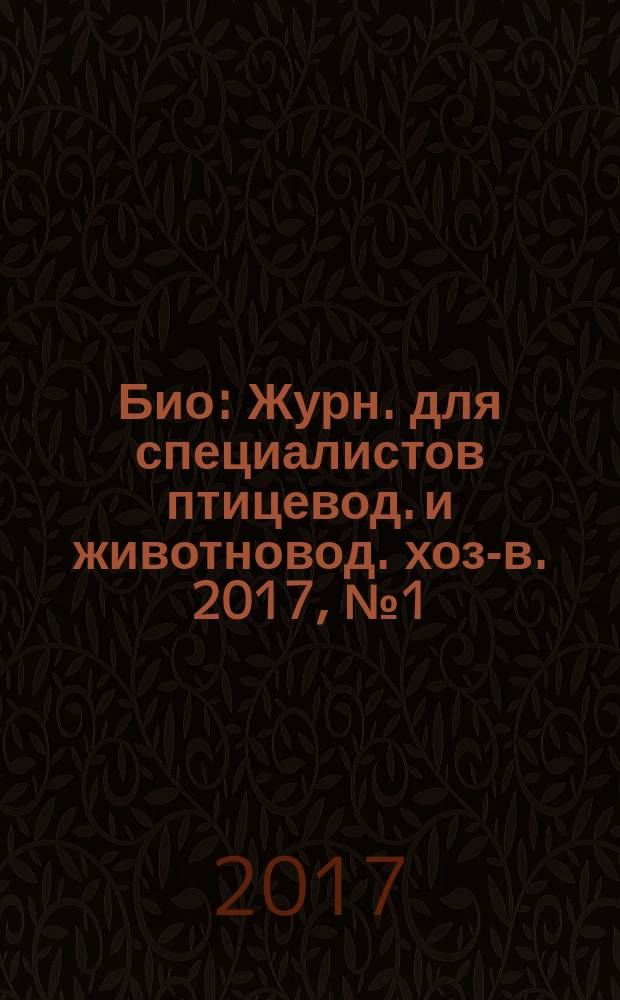 Био : Журн. для специалистов птицевод. и животновод. хоз-в. 2017, № 1 (196)