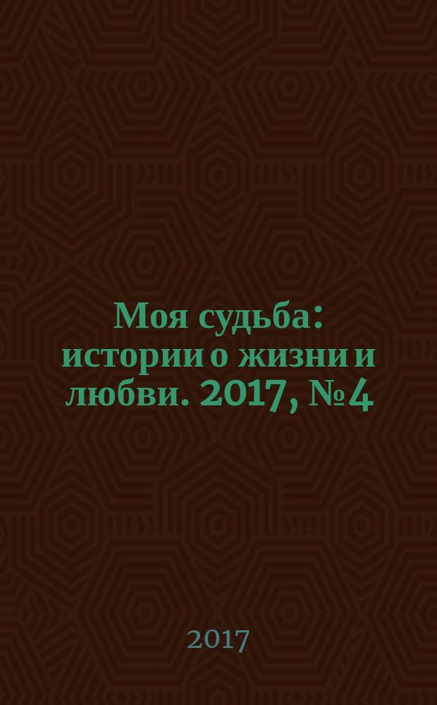 Моя судьба : истории о жизни и любви. 2017, № 4 (86)