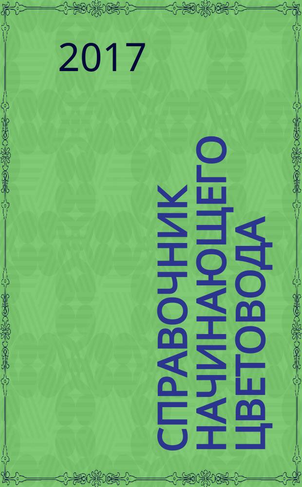 Справочник начинающего цветовода : практика, проверенная временем!