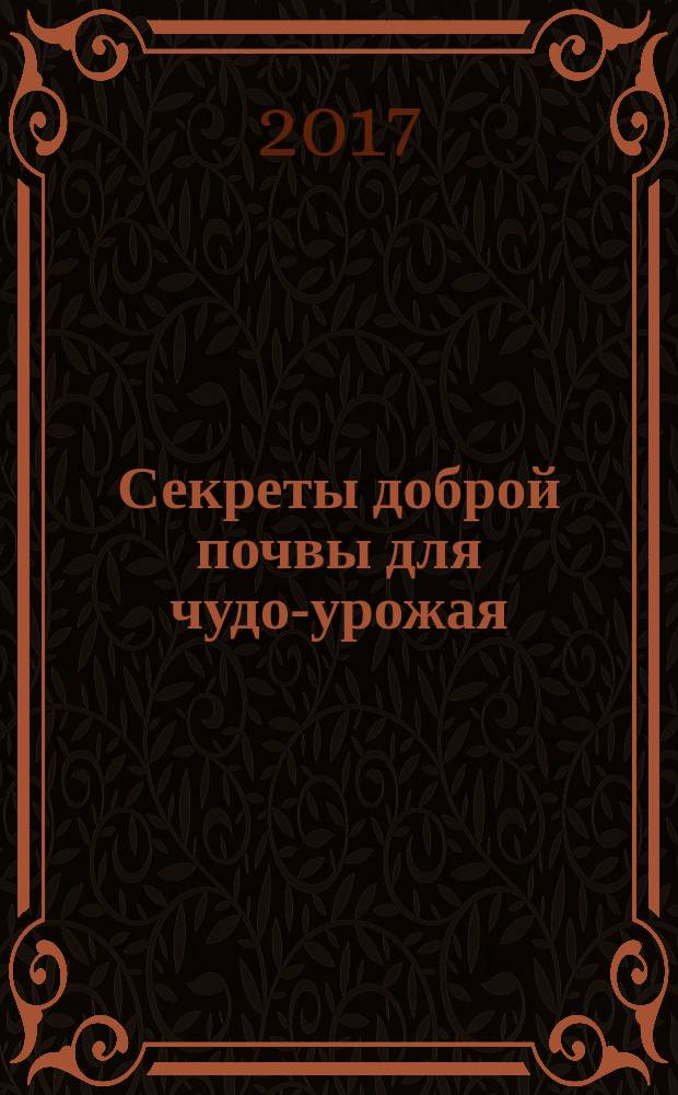 Секреты доброй почвы для чудо-урожая : богатый урожай без химии