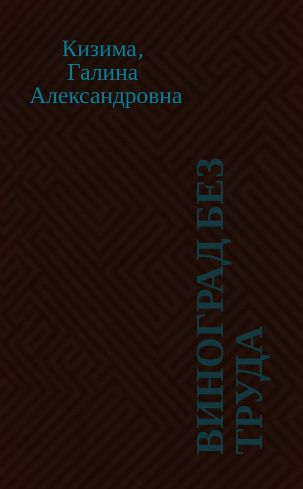 Виноград без труда : сорта, посадка, уход