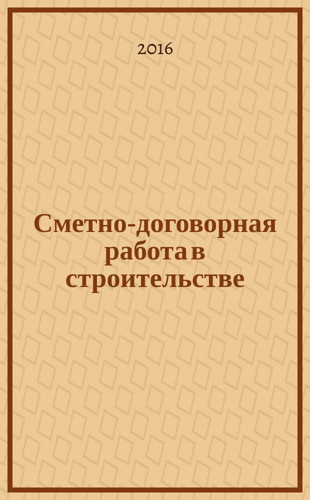 Сметно-договорная работа в строительстве : научно-практический журнал. 2016, № 11/12 (147) (с указ.)