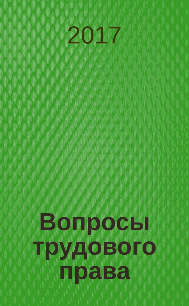 Вопросы трудового права : ежемесячный научно-практический журнал официальное издание Московского общества трудового права и права социального обеспечения. 2017, № 1 (145)