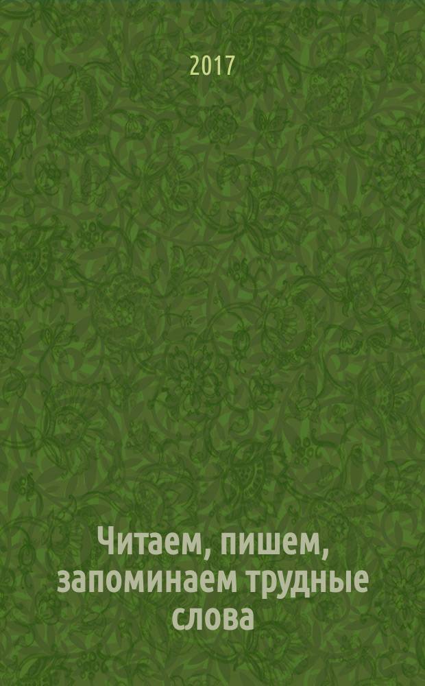 Читаем, пишем, запоминаем трудные слова : для детей 6+