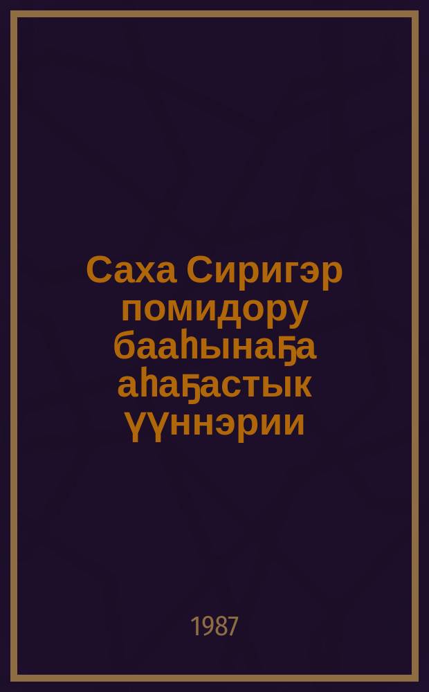 Саха Сиригэр помидору бааhынаҕа аhаҕастык үүннэрии : (метод. ыйыы) = Выращивание помидоров в открытом грунте Якутии
