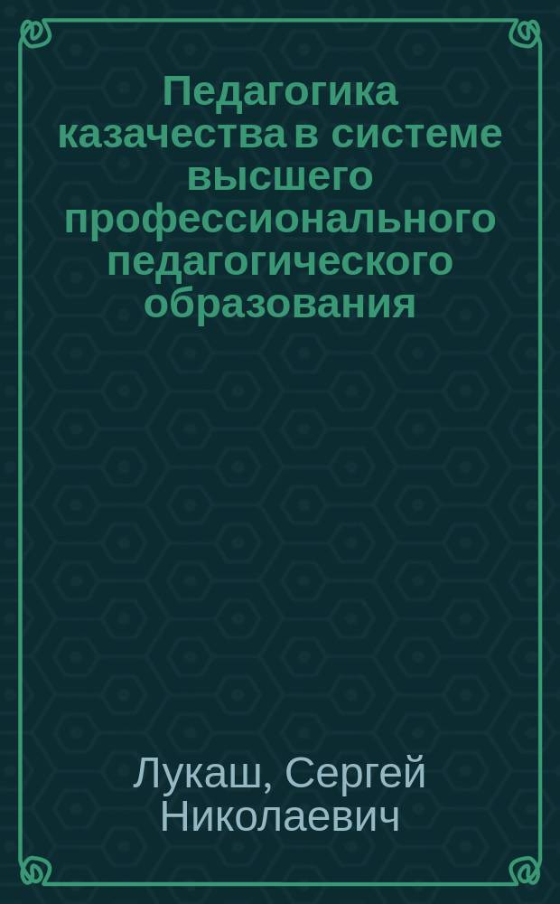 Педагогика казачества в системе высшего профессионального педагогического образования : учебно-методическое пособие по программе курсов подготовки студентов для работы в казачьих классах образовательных учреждений