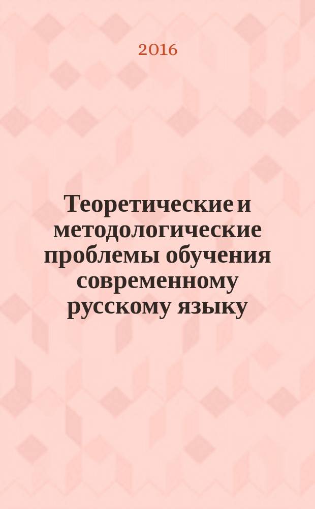 Теоретические и методологические проблемы обучения современному русскому языку : сборник материалов Межрегиональной научной конференции (г. Москва, 23 сентября 2016 г.)