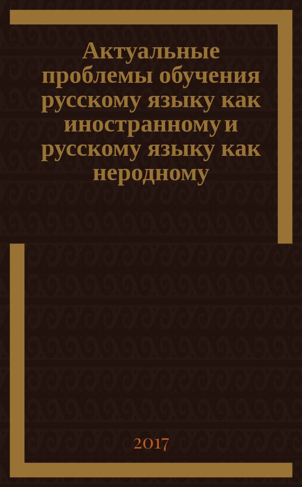 Актуальные проблемы обучения русскому языку как иностранному и русскому языку как неродному : сборник статей