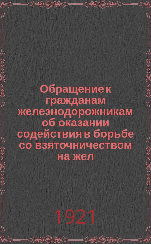 Обращение к гражданам железнодорожникам об оказании содействия в борьбе со взяточничеством на жел. дорогах : листовка