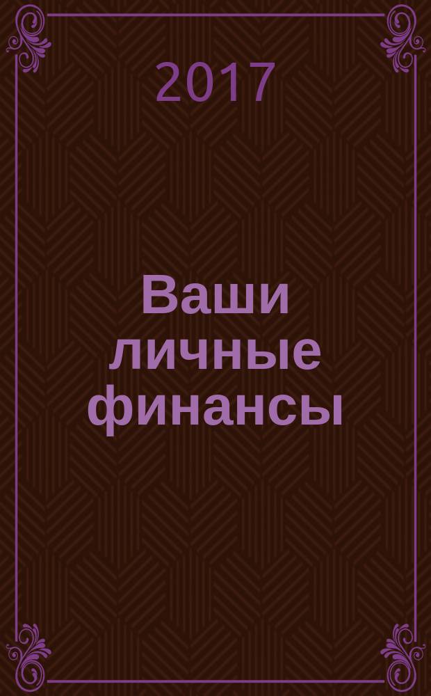 Ваши личные финансы : деловой вестник ежемесячный журнал о финансовой грамотности. 2017, № 2 (79)