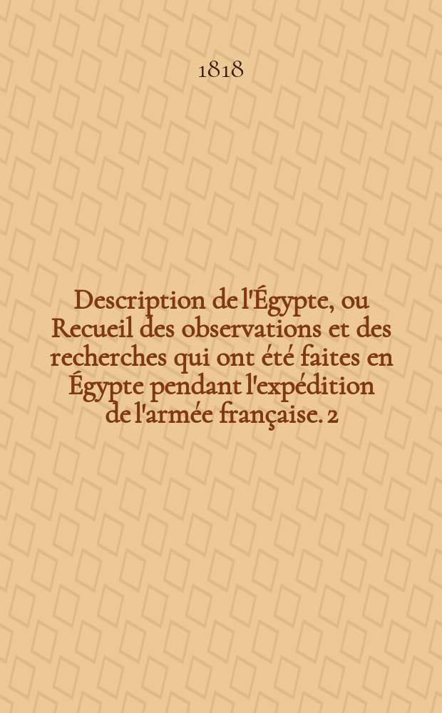 Description de l'&Eacute;gypte, ou Recueil des observations et des recherches qui ont &eacute;t&eacute; faites en &Eacute;gypte pendant l'exp&eacute;dition de l'arm&eacute;e fran&ccedil;aise. [2], T. 2 : Antiquit&eacute;s, m&eacute;moires.