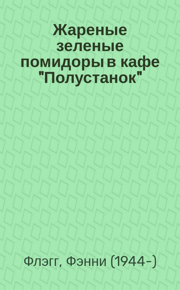 Жареные зеленые помидоры в кафе "Полустанок" : роман