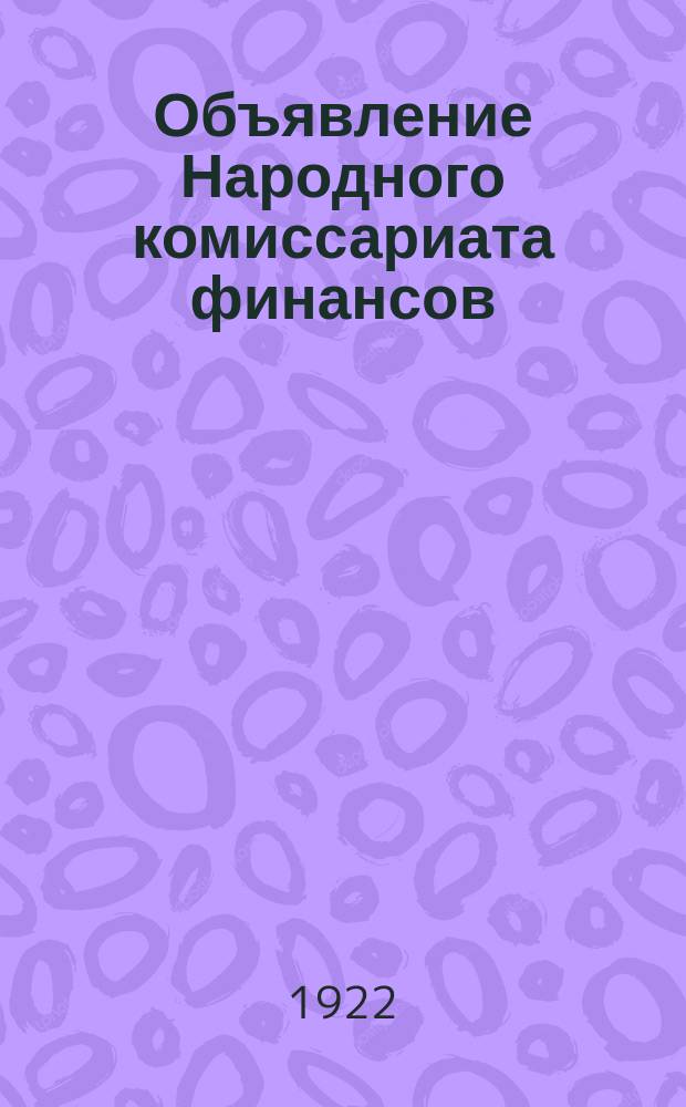 Объявление Народного комиссариата финансов: [Об обмене с 1 июля 1922 г. денежных знаков и обязательств выпуска 1918-1921 гг. на знаки образца 1922 г. : листовка