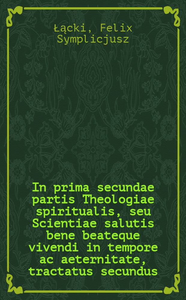 In prima secundae partis Theologiae spiritualis, seu Scientiae salutis bene beateque vivendi in tempore ac aeternitate, tractatus secundus : de mediis ad finem supernaturalem: sive de actibus salutaribus, et eorum oppositis, im specie. Hoc libro de virtutibus theologicis