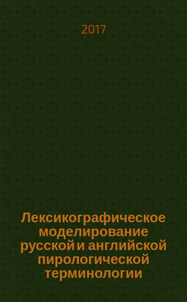 Лексикографическое моделирование русской и английской пирологической терминологии = Lexicographical modeling of Russian and English fire science terminology : монография