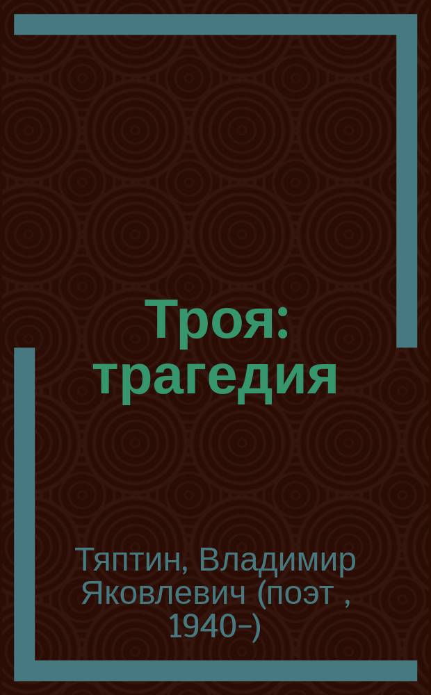 Троя : трагедия : (по мотивам поэмы Гомера "Илиада") : в 5-ти актах и 48-ми сценах