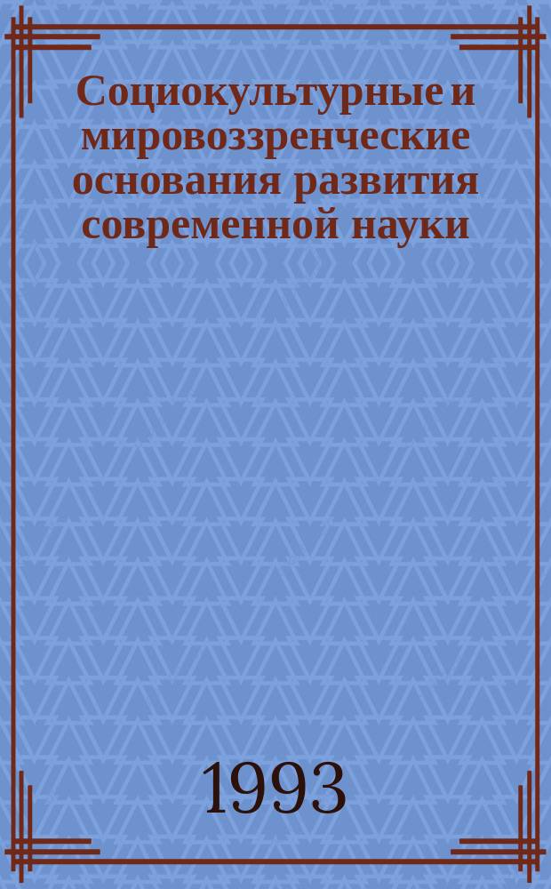 Социокультурные и мировоззренческие основания развития современной науки