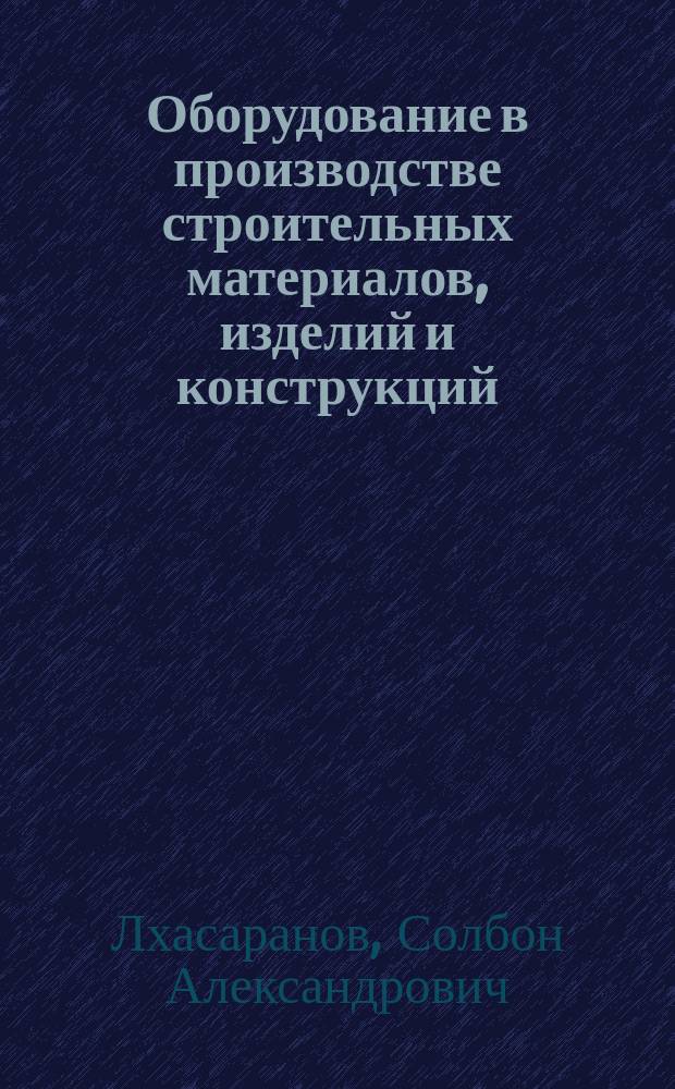 Оборудование в производстве строительных материалов, изделий и конструкций : курс лекций
