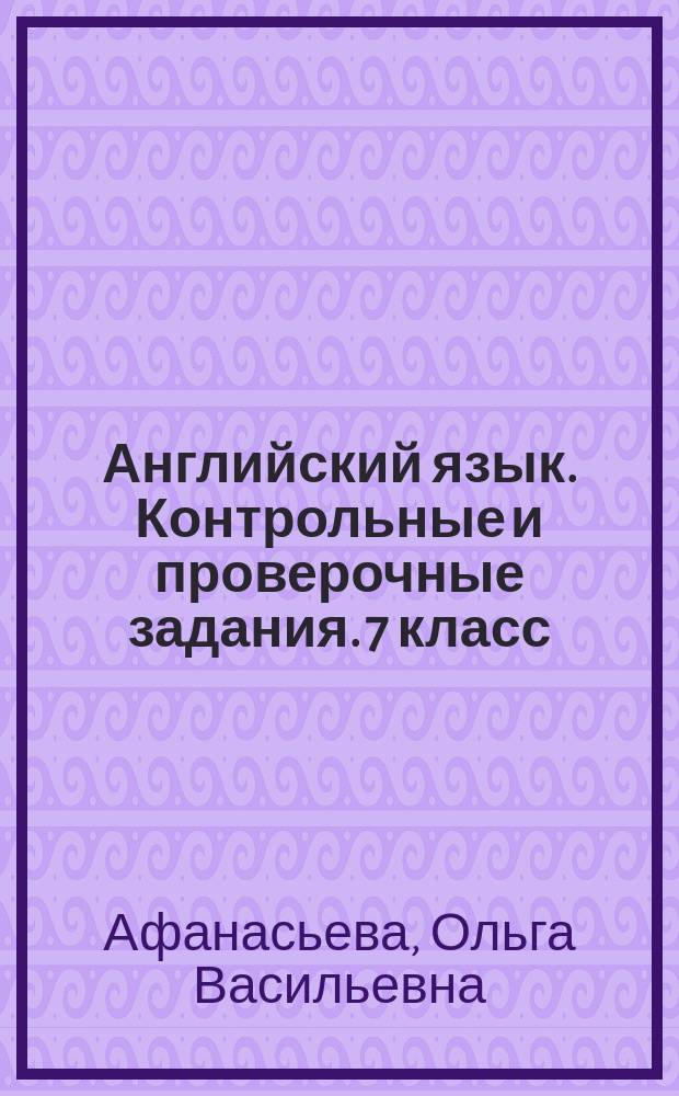 Английский язык. Контрольные и проверочные задания. 7 класс : учебное пособие для общеобразовательных организаций и школ с углубленным изучением английского языка : 6+