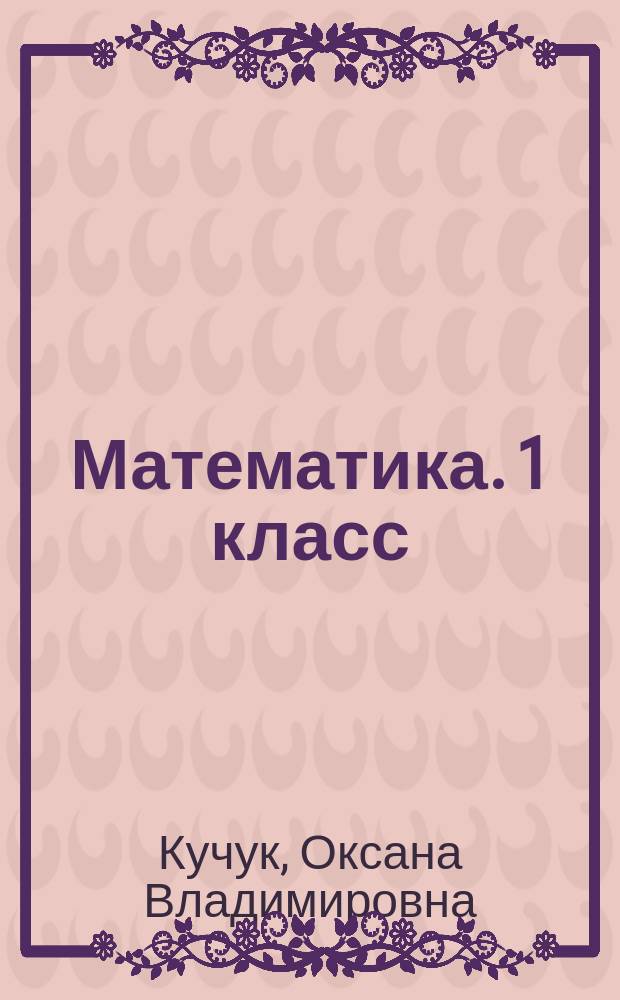 Математика. 1 класс : проверка уровня сформированности предметных умений и УУД : контрольные разноуровневые задания, варианты тестов по всем темам