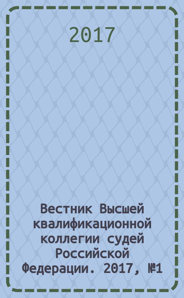 Вестник Высшей квалификационной коллегии судей Российской Федерации. 2017, № 1 (51)