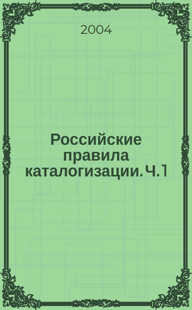 Российские правила каталогизации. Ч. 1 : Основные положения и правила