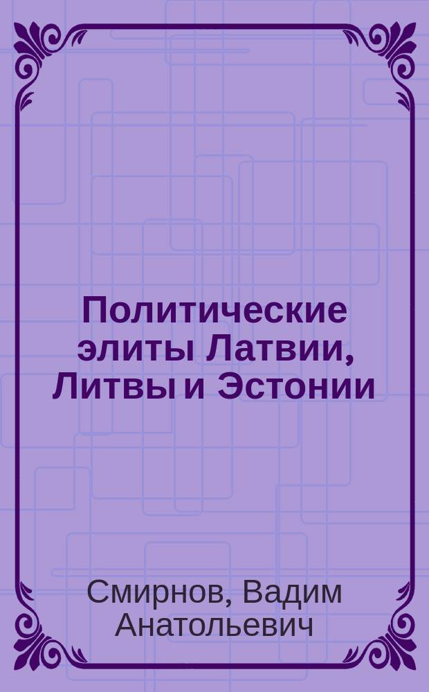 Политические элиты Латвии, Литвы и Эстонии: факторы рекрутирования и структурная динамика : монография