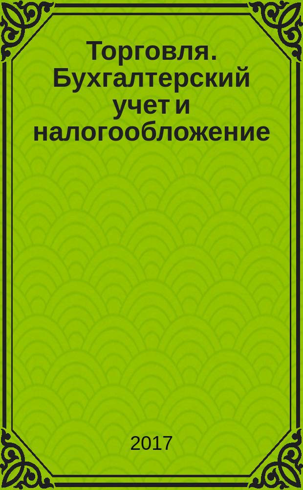 Торговля. Бухгалтерский учет и налогообложение : журнал приложение к журналу "Актуальные вопросы бухгалтерского учета и налогообложения". 2017, № 2