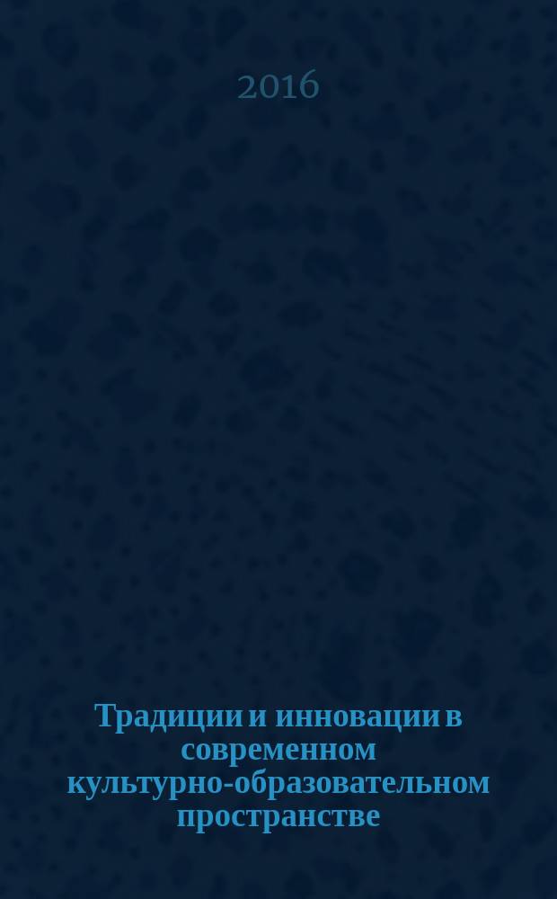 Традиции и инновации в современном культурно-образовательном пространстве = Traditions and innovations in modern cultural-educational space : материалы VII Международной научно-практической конференции, 5 апреля 2016 года, г. Москва