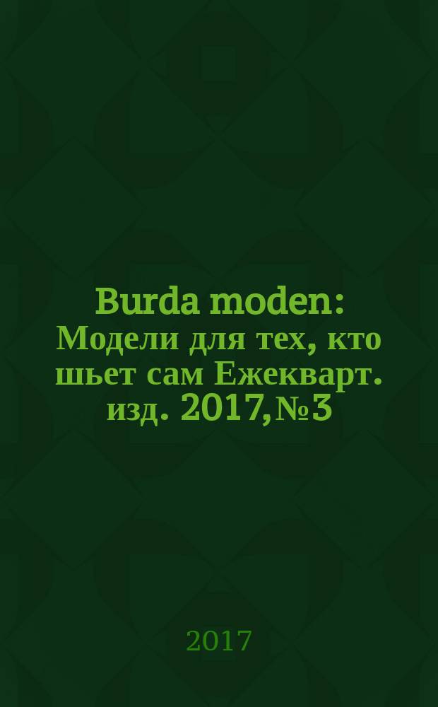 Burda moden : Модели для тех, кто шьет сам Ежекварт. изд. 2017, № 3