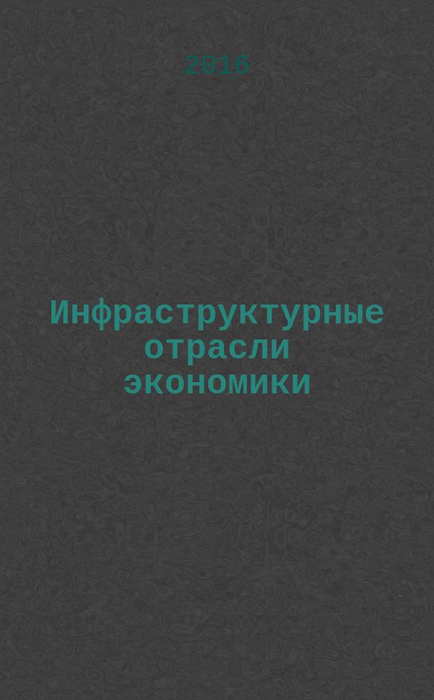 Инфраструктурные отрасли экономики: проблемы и перспективы развития : сборник материалов XVI международной научно-практической конференции, г. Новосибирск, 25 октября, 22 ноября 2016 г