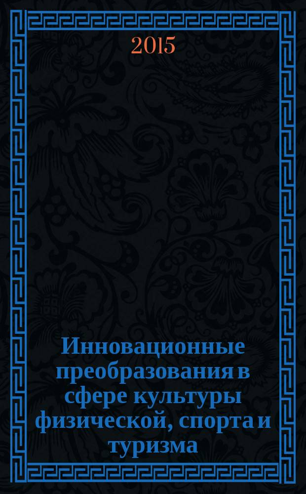 Инновационные преобразования в сфере культуры физической, спорта и туризма : XVIII-я международная научно-практическая конгресс-конференция, 28 сентября - 4 октября 2015 г., п. Новомихайловский : сборник научных трудов