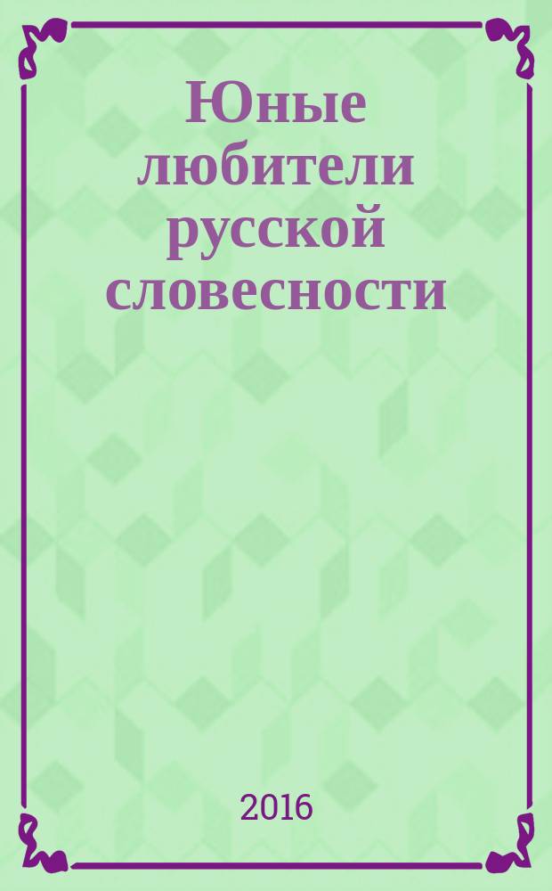 Юные любители русской словесности : сборник работ победителей конкурса "Любители русской словесности", 2016. [Вып. 2]