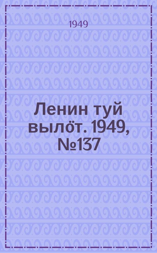 Ленин туй выл&ouml;т. 1949, № 137 (6624) (23 июля)