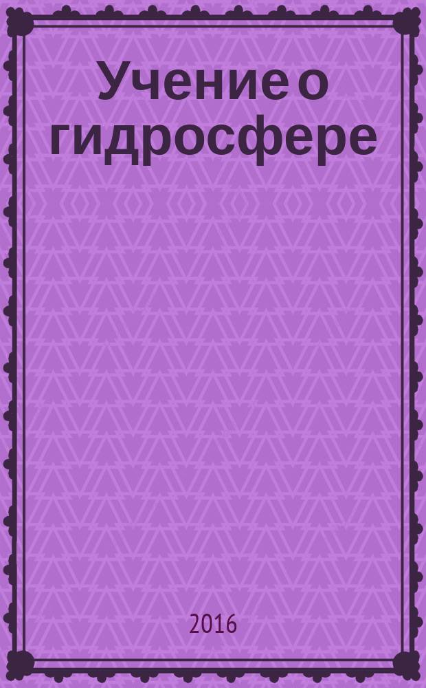 Учение о гидросфере : учебное пособие : для студентов биологического и географического факультетов вузов и колледжей, изучающих основы "Учения о гидросфере", "Основы гидрологии"