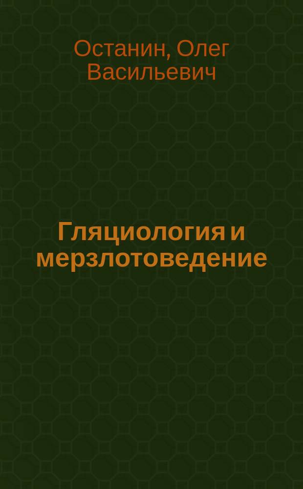 Гляциология и мерзлотоведение : учебное пособие : для студентов высших учебных заведений, обучающихся по направлению "География" при изучении дисциплины "Мерзлотоведение и гляциология", учителей