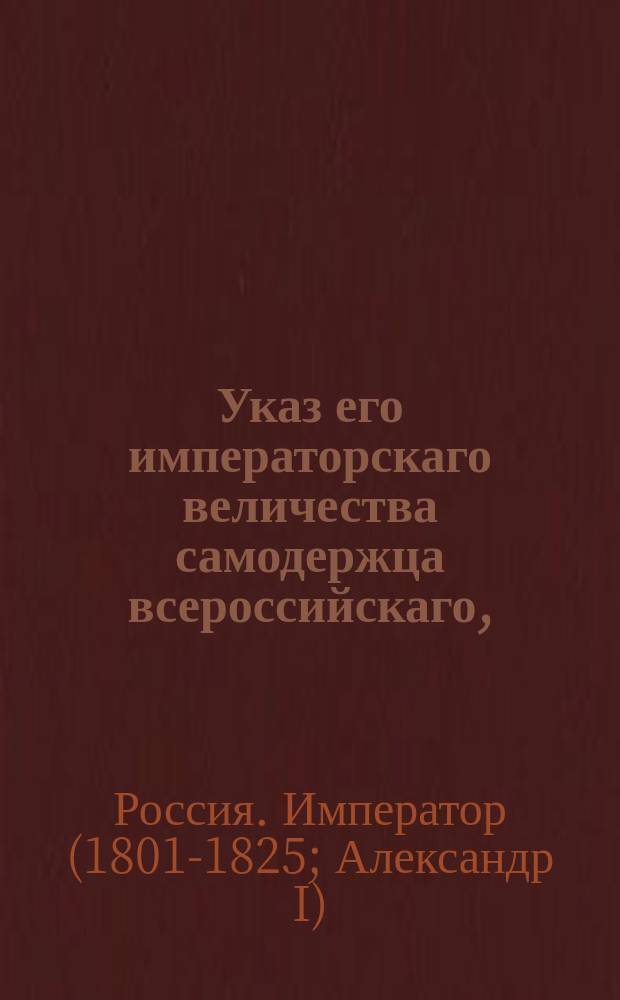 Указ его императорскаго величества самодержца всероссийскаго, : О наложении повсеместного запрещения на имение начальника Радзивиловского таможенного округа действительного статского советника Евстафия Ризенкампфа