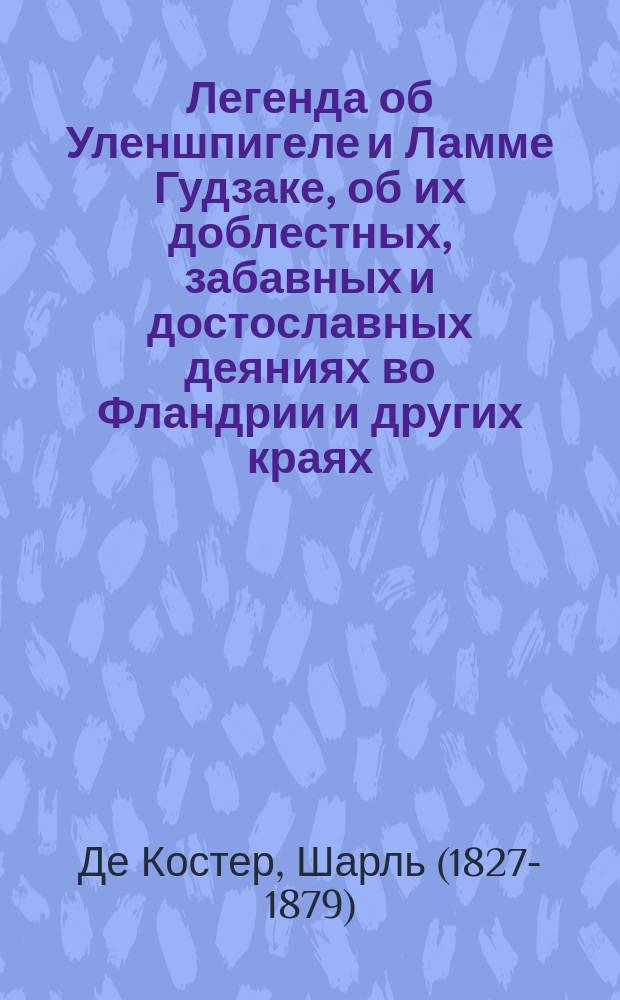 Легенда об Уленшпигеле и Ламме Гудзаке, об их доблестных, забавных и достославных деяниях во Фландрии и других краях : роман