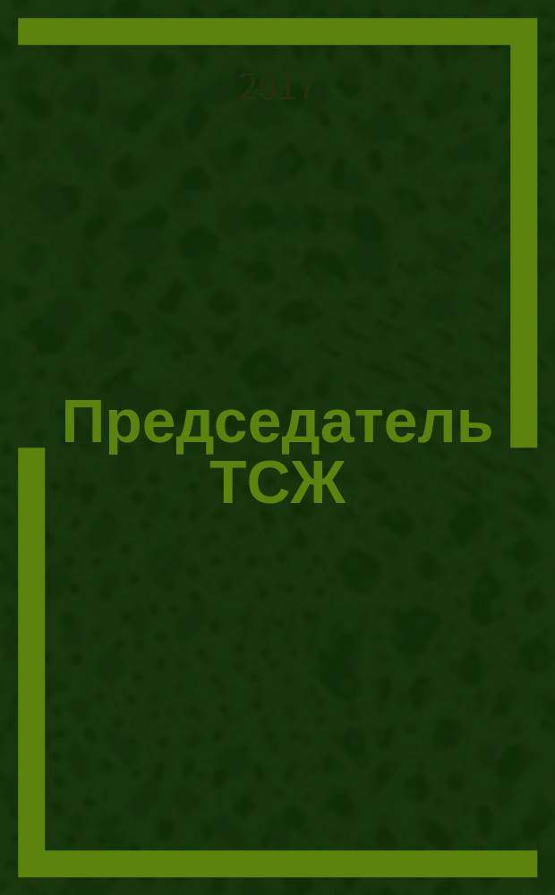 Председатель ТСЖ : информационно-аналитический журнал. 2017, № 2 (112)