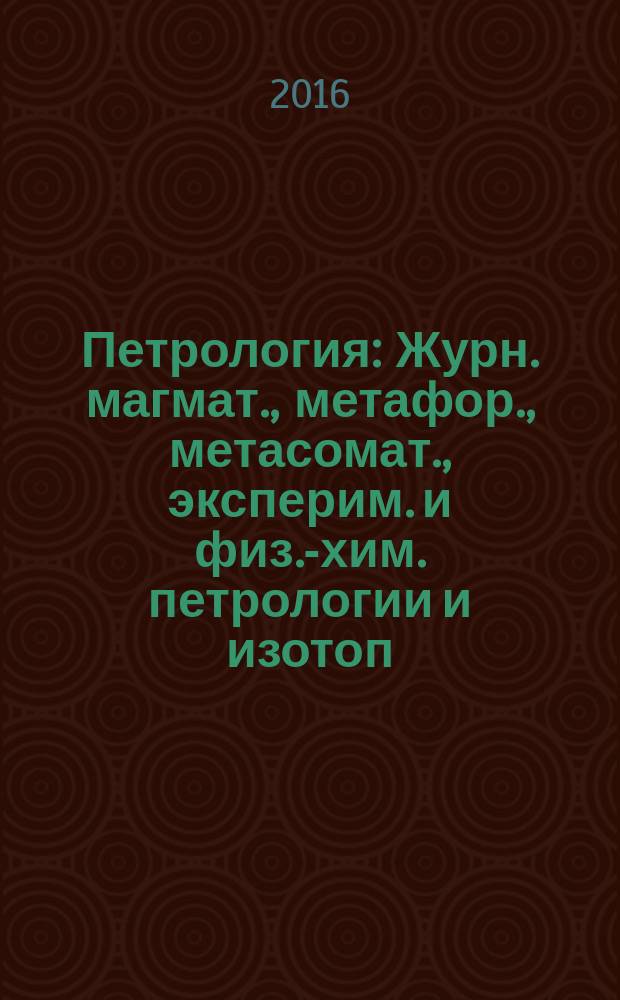 Петрология : Журн. магмат., метафор., метасомат., эксперим. и физ.-хим. петрологии и изотоп. геохимии. Т. 24, № 6