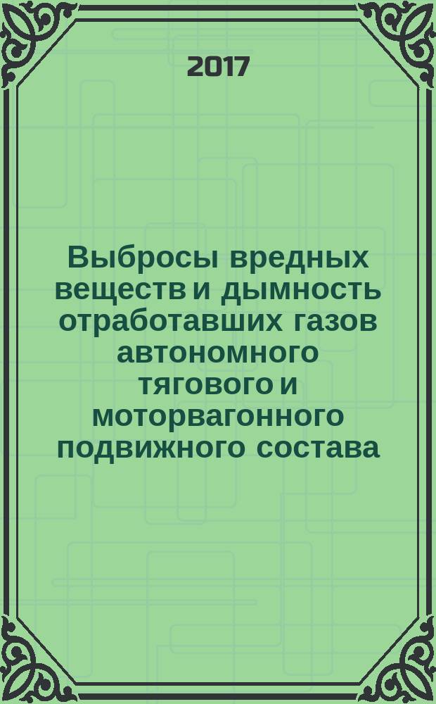 Выбросы вредных веществ и дымность отработавших газов автономного тягового и моторвагонного подвижного состава = Emissions of harmful substances and smoke of the fulfilled gases of independent traction and motorcarload rolling stock. Norms and methods of definition : Нормы и методы определения : ГОСТ 33754-2016