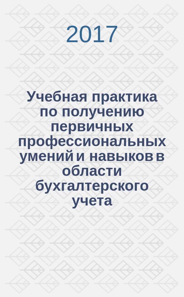 Учебная практика по получению первичных профессиональных умений и навыков в области бухгалтерского учета : рабочая тетрадь для самостоятельной работы : учебное пособие
