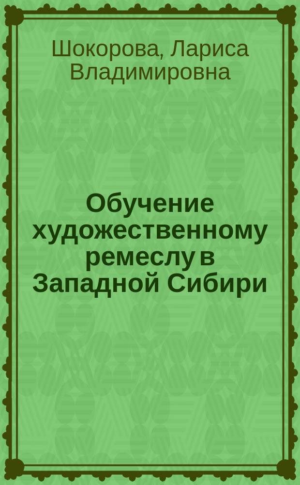 Обучение художественному ремеслу в Западной Сибири: история, проблемы, перспективы : монография