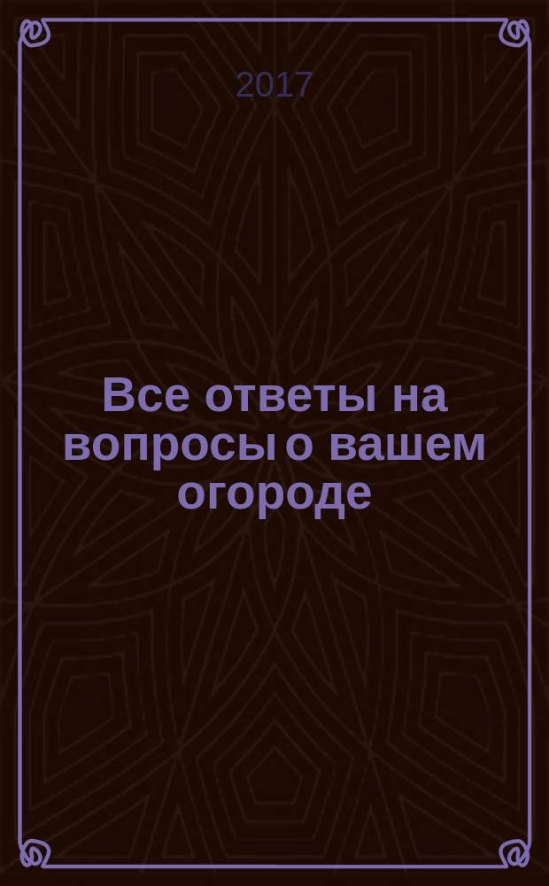 Все ответы на вопросы о вашем огороде