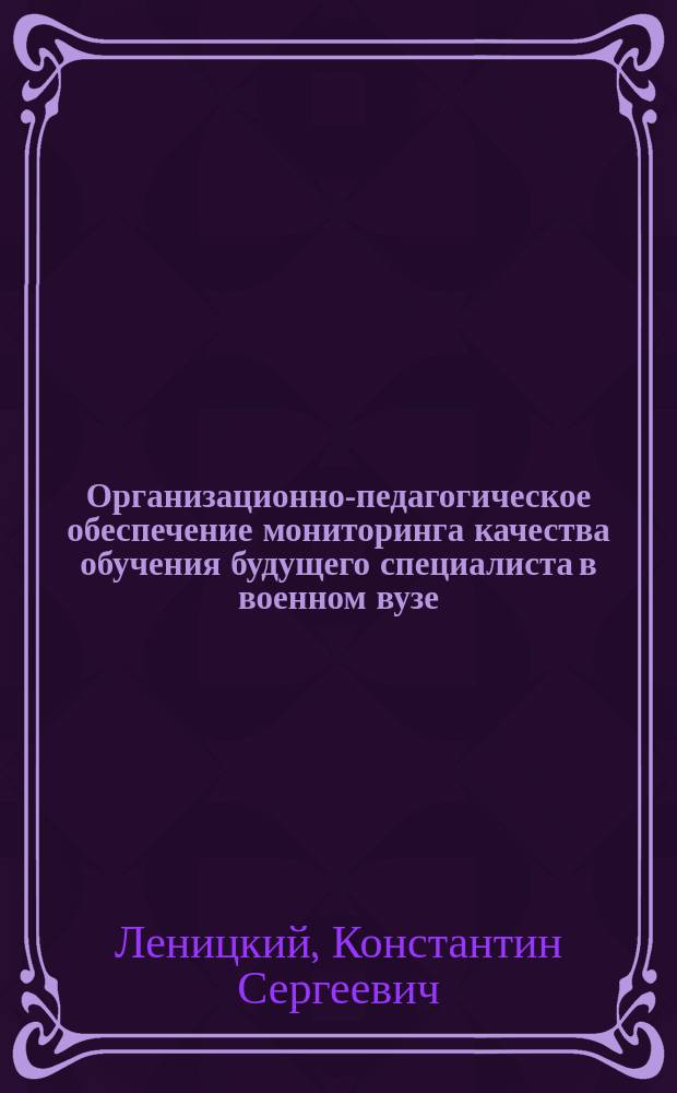 Организационно-педагогическое обеспечение мониторинга качества обучения будущего специалиста в военном вузе : автореферат дис. на соиск. уч. степ. кандидата педагогических наук : специальность 13.00.08 <Теория и методика профессионального образования>