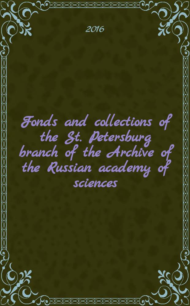 Fonds and collections of the St. Petersburg branch of the Archive of the Russian academy of sciences : brief guide : English-language edition = Фонды и коллекции Санкт-Петербургского филиала Архива Российской академии наук