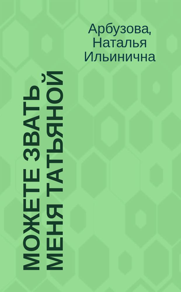 Можете звать меня Татьяной : рассказы