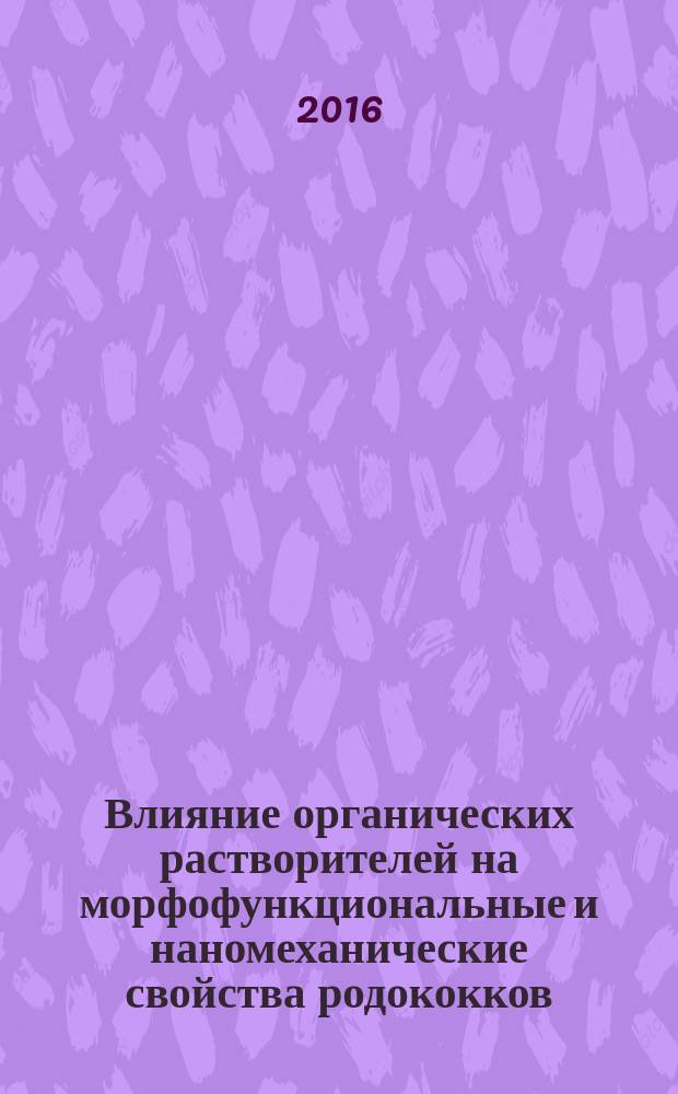 Влияние органических растворителей на морфофункциональные и наномеханические свойства родококков : автореферат дис. на соиск. уч. степ. кандидата биологических наук : специальность 03.02.03 <Микробиология>